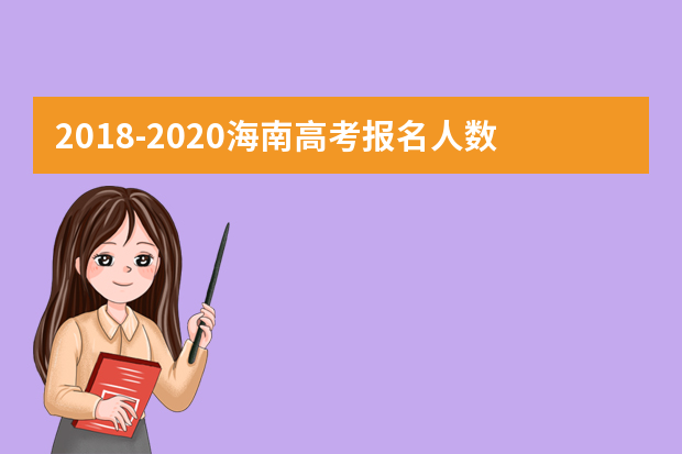 2018-2020海南高考报名人数汇总 海南历年高考报名人数是多少